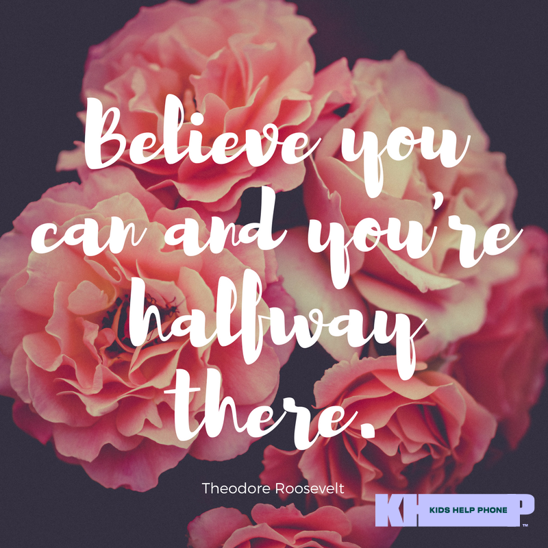 Believe you can and you're halfway there by Theodore Roosevelt.