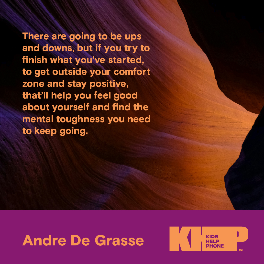 Quote by Andre De Grasse that says "There are going to be ups and downs, but if you try to finish what you've started, to get outside your comfort zone and stay positive, that'll help you feel good about yourself and find the mental toughness you need to keep going."