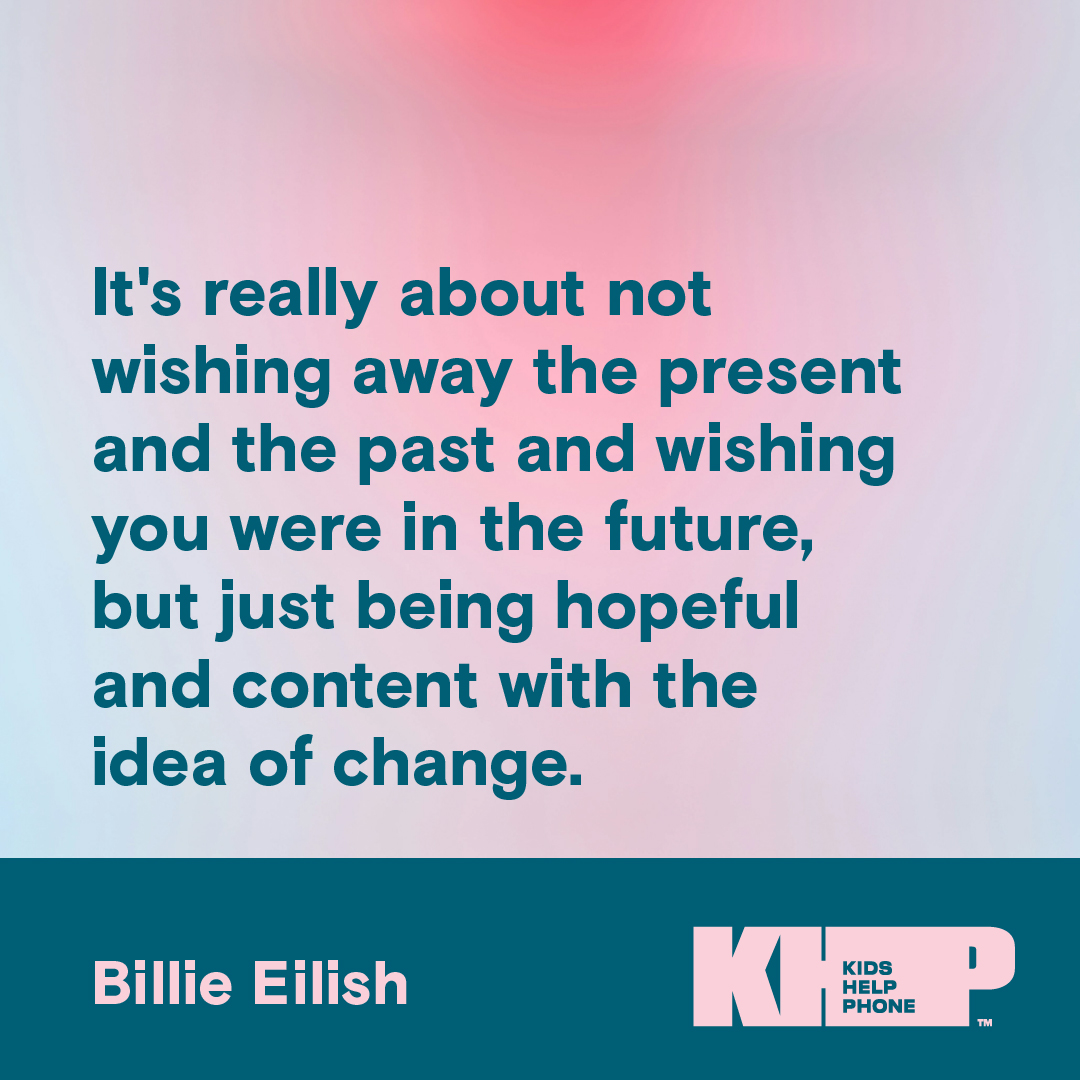 Quote by Billie Eilish that says "It's really about not wishing away the present and the past and wishing you were in the future, but just being hopeful and content with the idea of change."